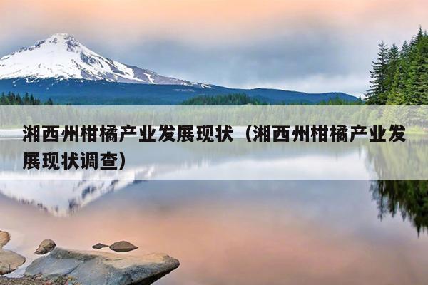 湘西州柑橘产业发展现状（湘西州柑橘产业发展现状调查）