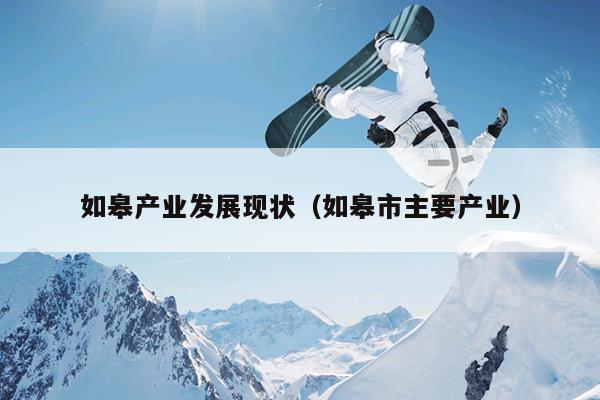 如皋产业发展现状（如皋市主要产业）