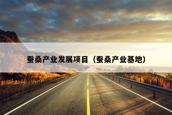 蚕桑产业发展项目（蚕桑产业基地）