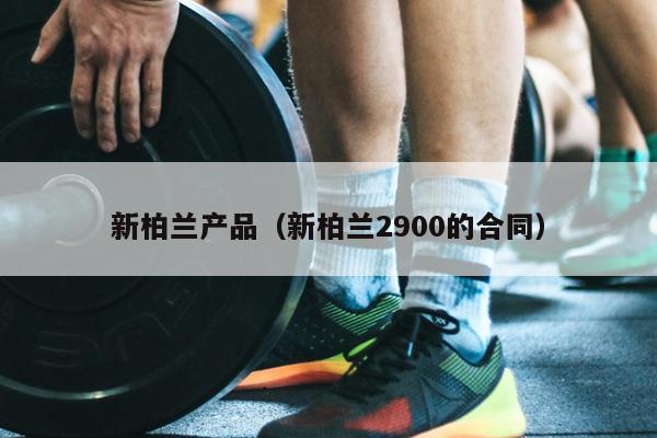 新柏兰产品（新柏兰2900的合同）