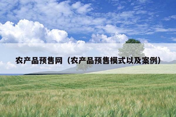 农产品预售网（农产品预售模式以及案例）